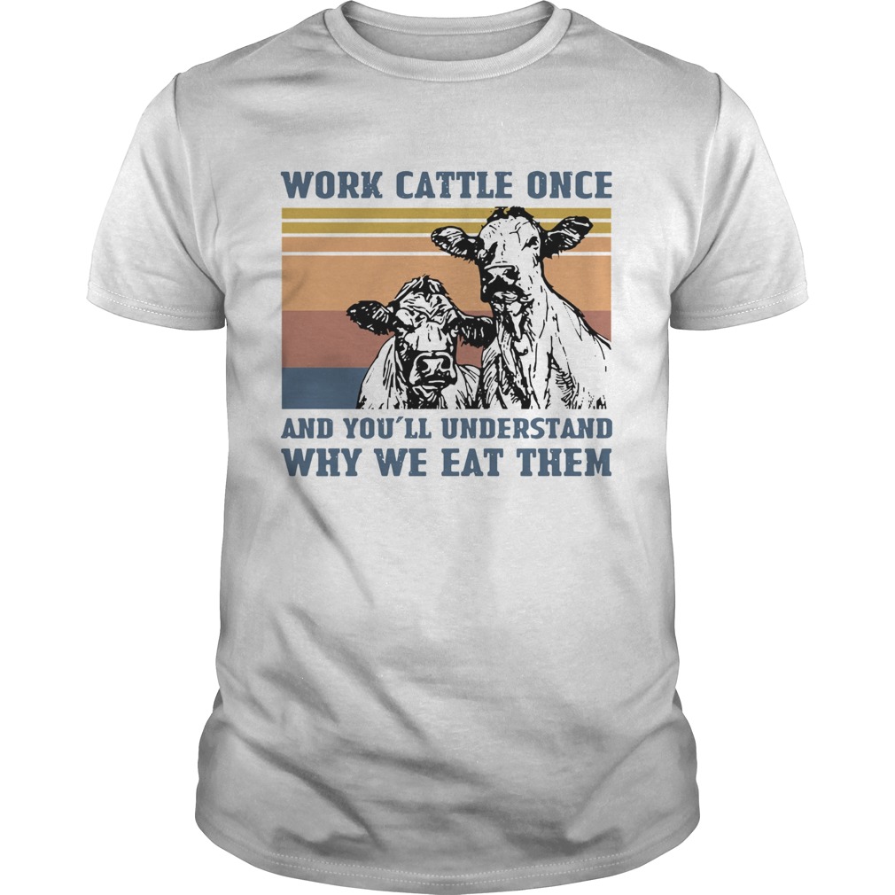 Cow Work Cattle Once And Youll Understand Why We Eat Them Vintage shirt