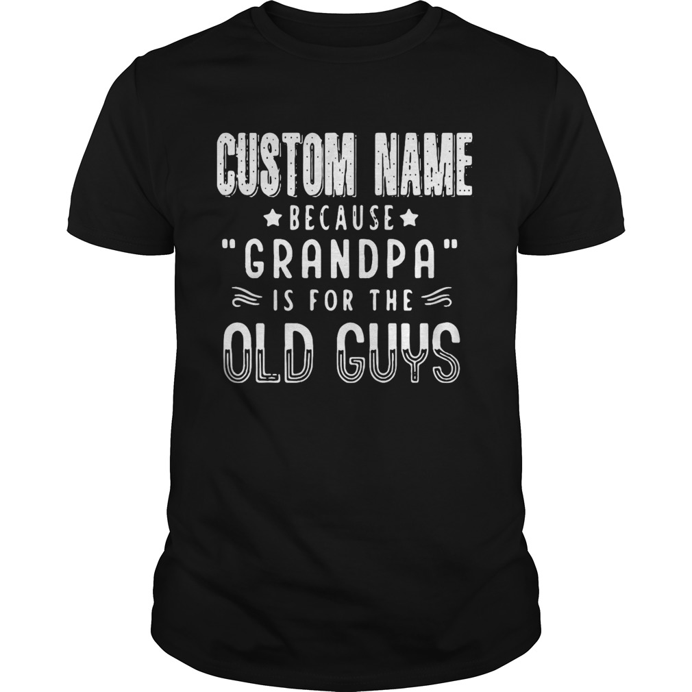 Custom Name Because Grandpa Is For The Old Guys shirt