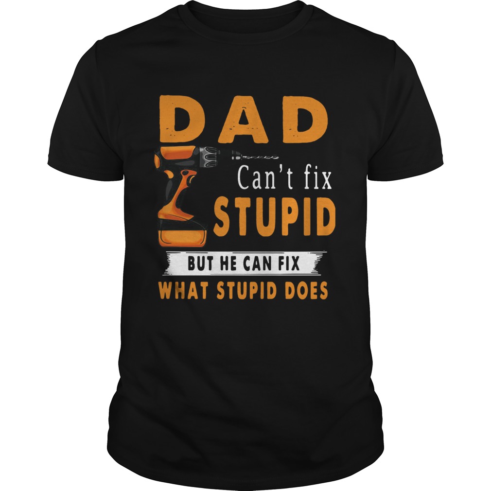 Dad Cant Fix Stupid But He Can Fix What Stupid Does shirt