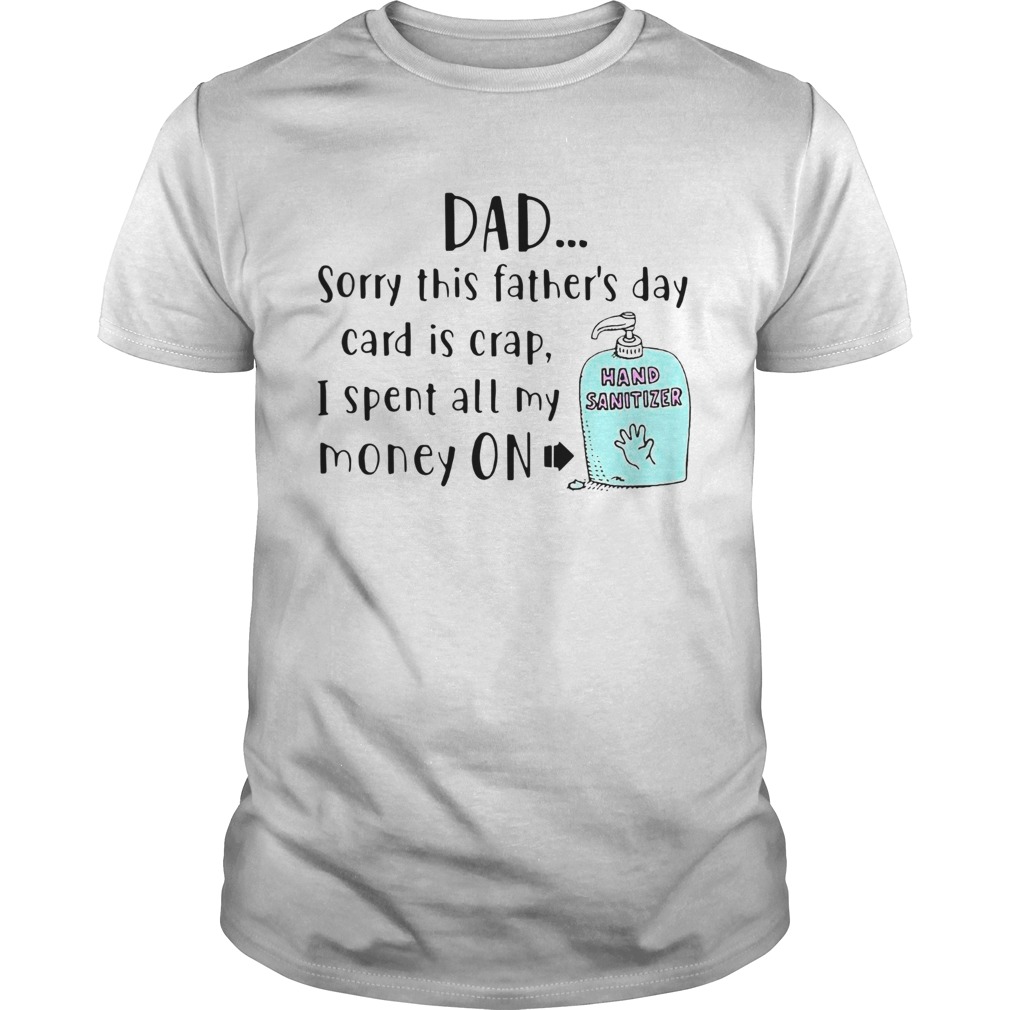 Dad Sorry This Fathers Day Card Is Crap I Spent All My Money On Hand Sanitizer shirt