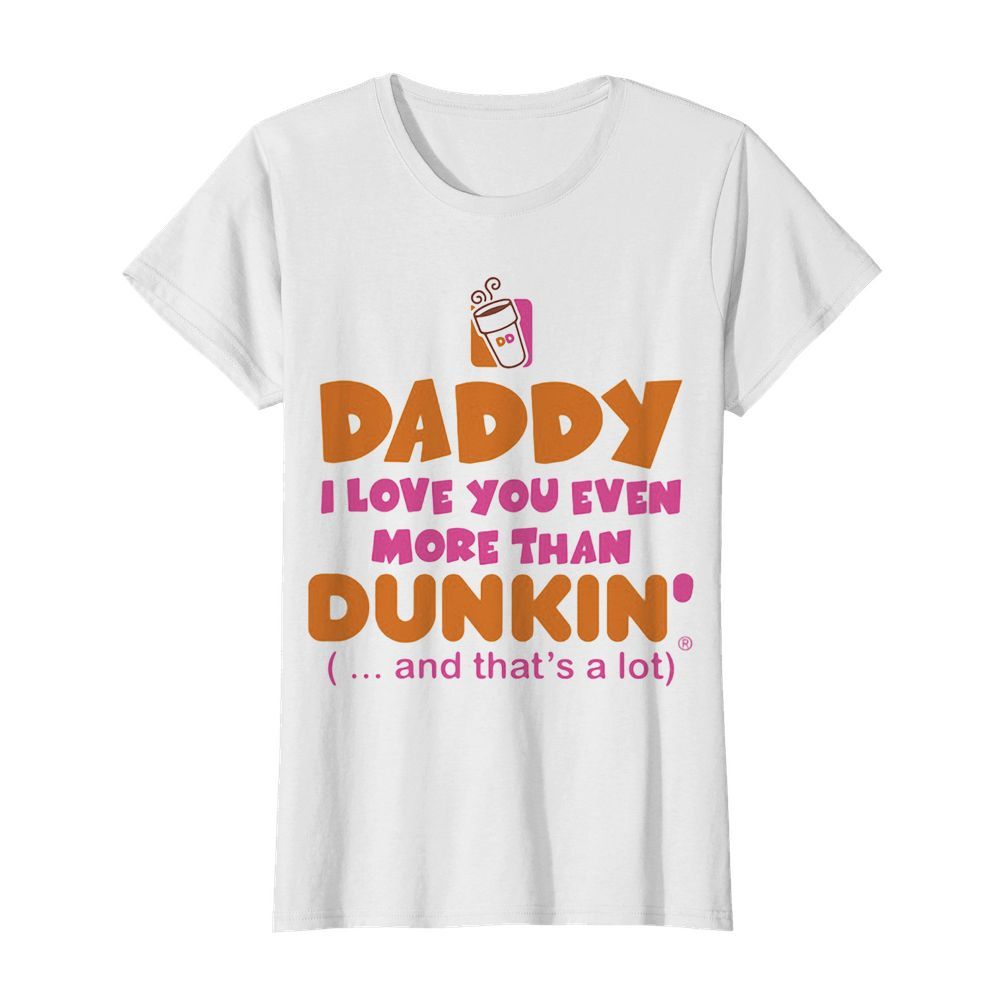 Daddy I love you even more than Dunkin donuts and that’s a lot happy father’s day  Classic Women's T-shirt