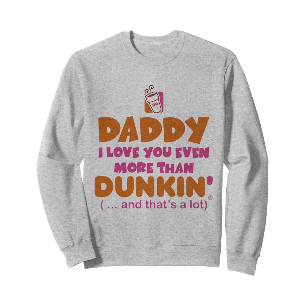 Daddy I love you even more than Dunkin donuts and that’s a lot happy father’s day  Unisex Sweatshirt