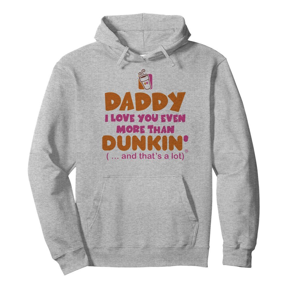 Daddy I love you even more than Dunkin donuts and that’s a lot happy father’s day  Unisex Hoodie