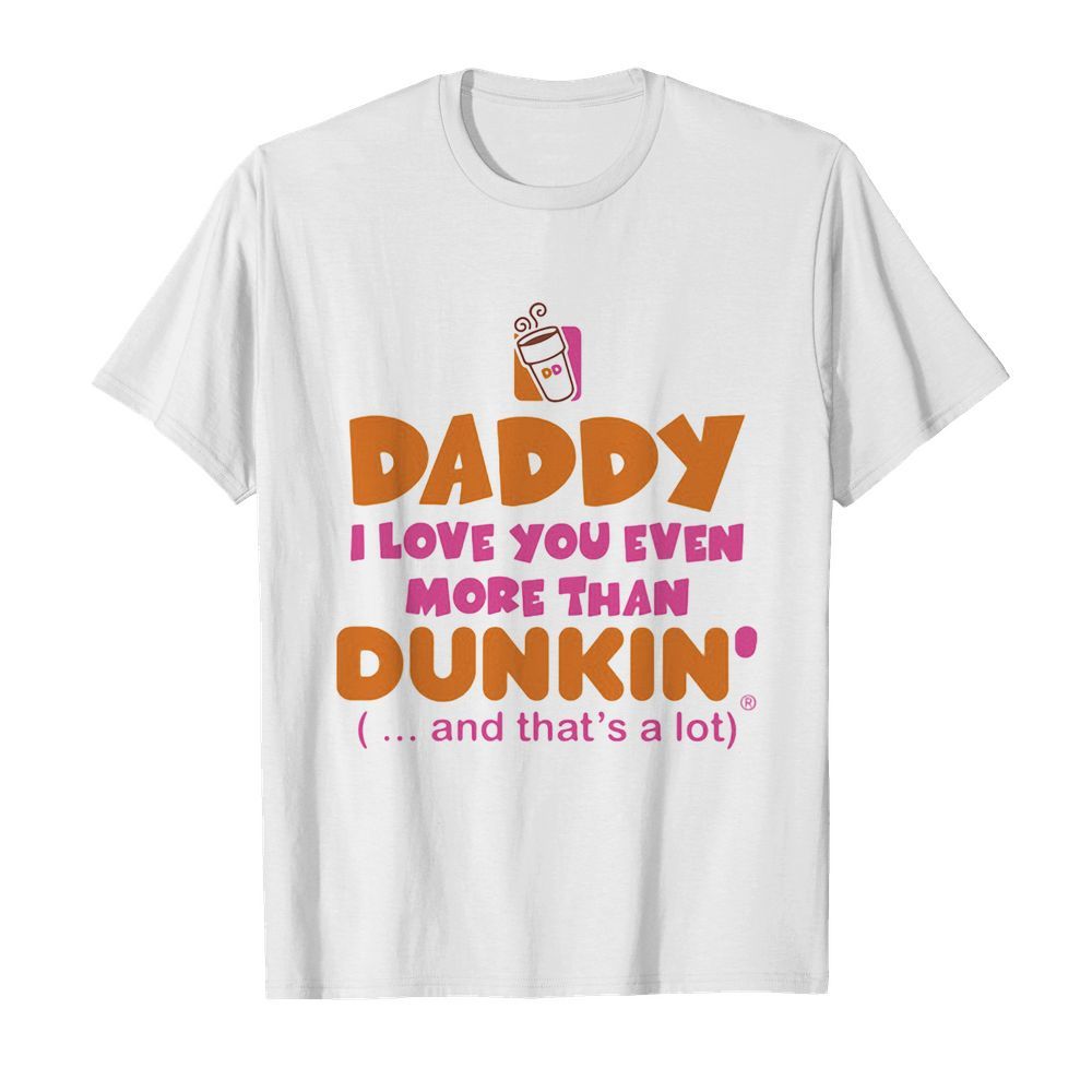 Daddy I love you even more than Dunkin donuts and that’s a lot happy father’s day  Classic Men's T-shirt