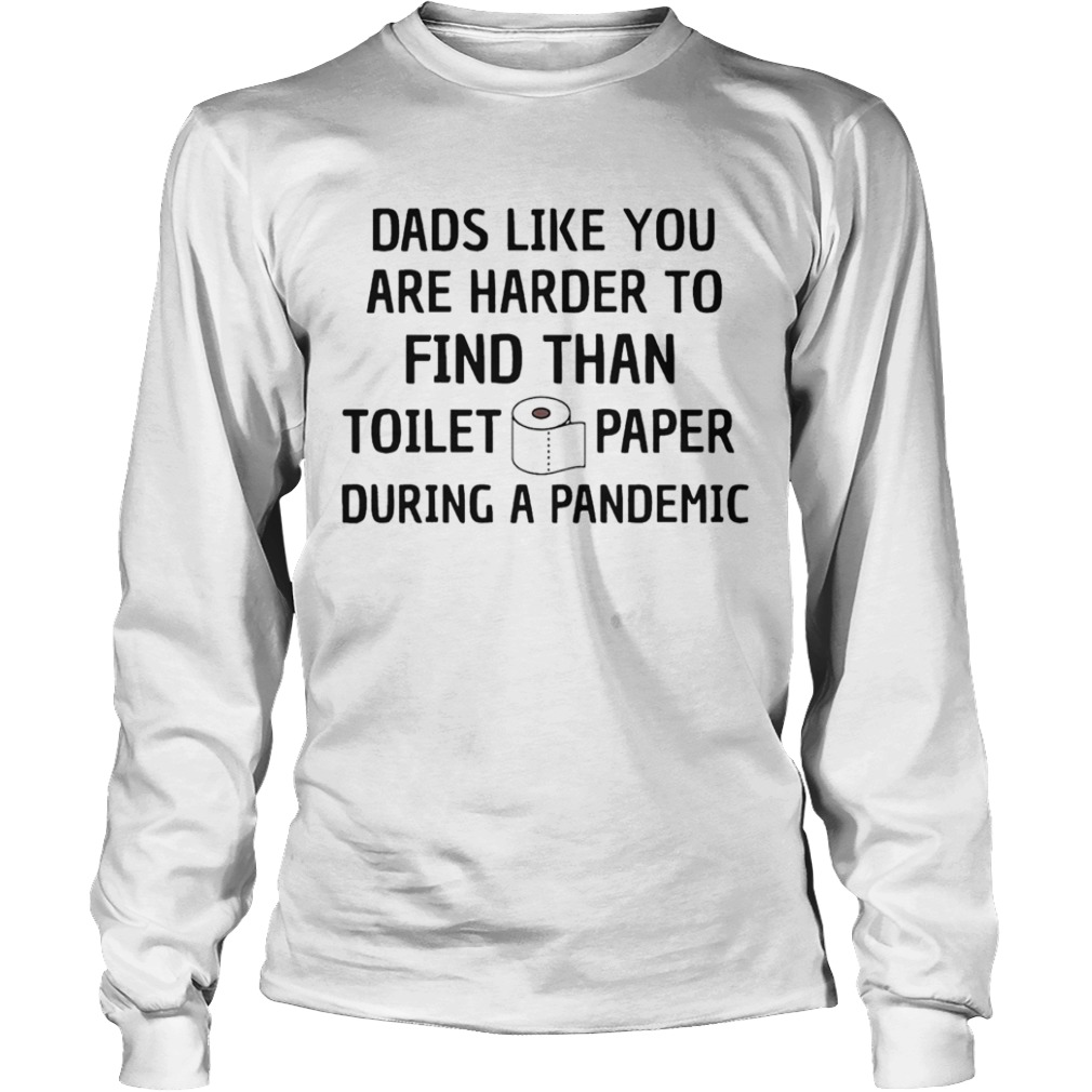 Dads Like You Are Harder To Find Than Toilet Paper During A Pandemic  Long Sleeve