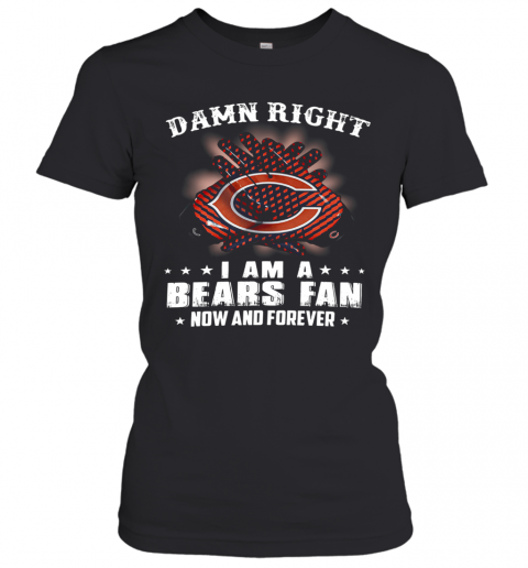 Damn Right I Am A Bears Fan Now And Forever T-Shirt Classic Women's T-shirt