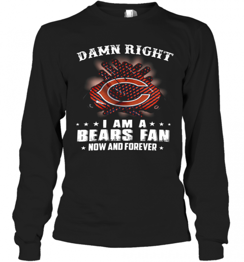 Damn Right I Am A Bears Fan Now And Forever T-Shirt Long Sleeved T-shirt 