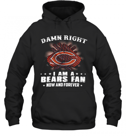 Damn Right I Am A Bears Fan Now And Forever T-Shirt Unisex Hoodie