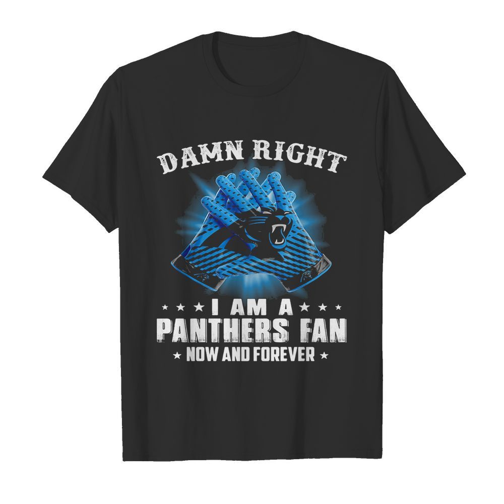 Damn right I am a Carolina Panthers fan now and forever stars shirt