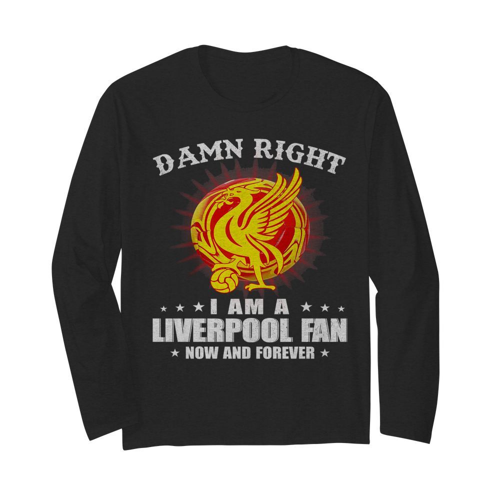 Damn right I am a liverpool fan now and forever  Long Sleeved T-shirt 