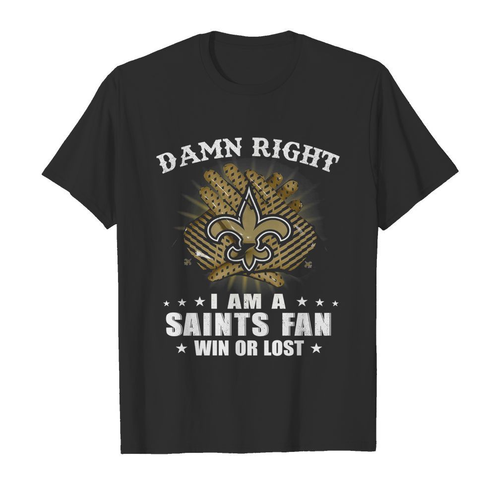 Damn right I am a new orleans saints fan win or lost stars shirt