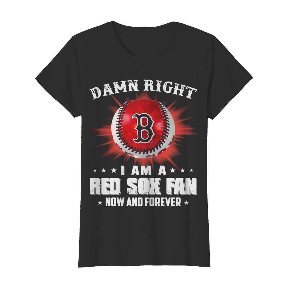 Damn right i am a boston red sox fan now and forever stars  Classic Women's T-shirt