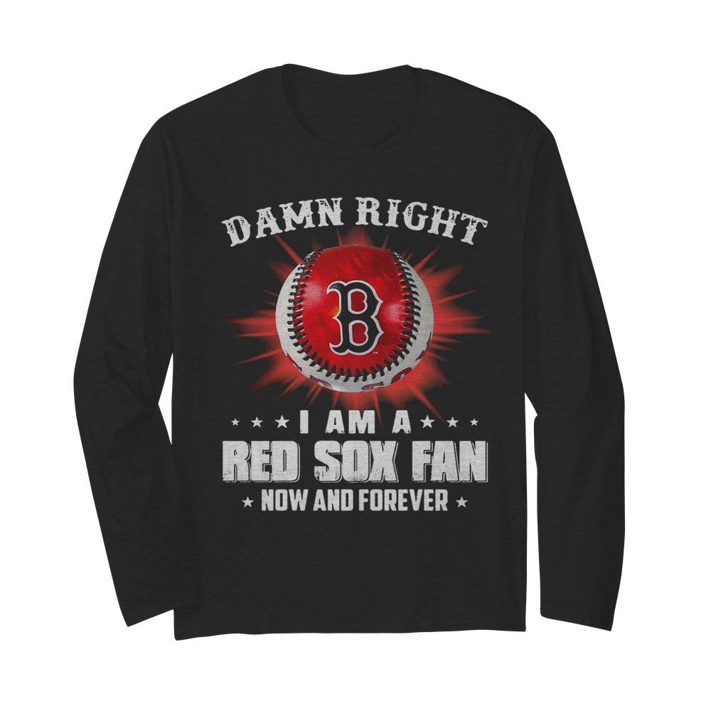 Damn right i am a boston red sox fan now and forever stars  Long Sleeved T-shirt 