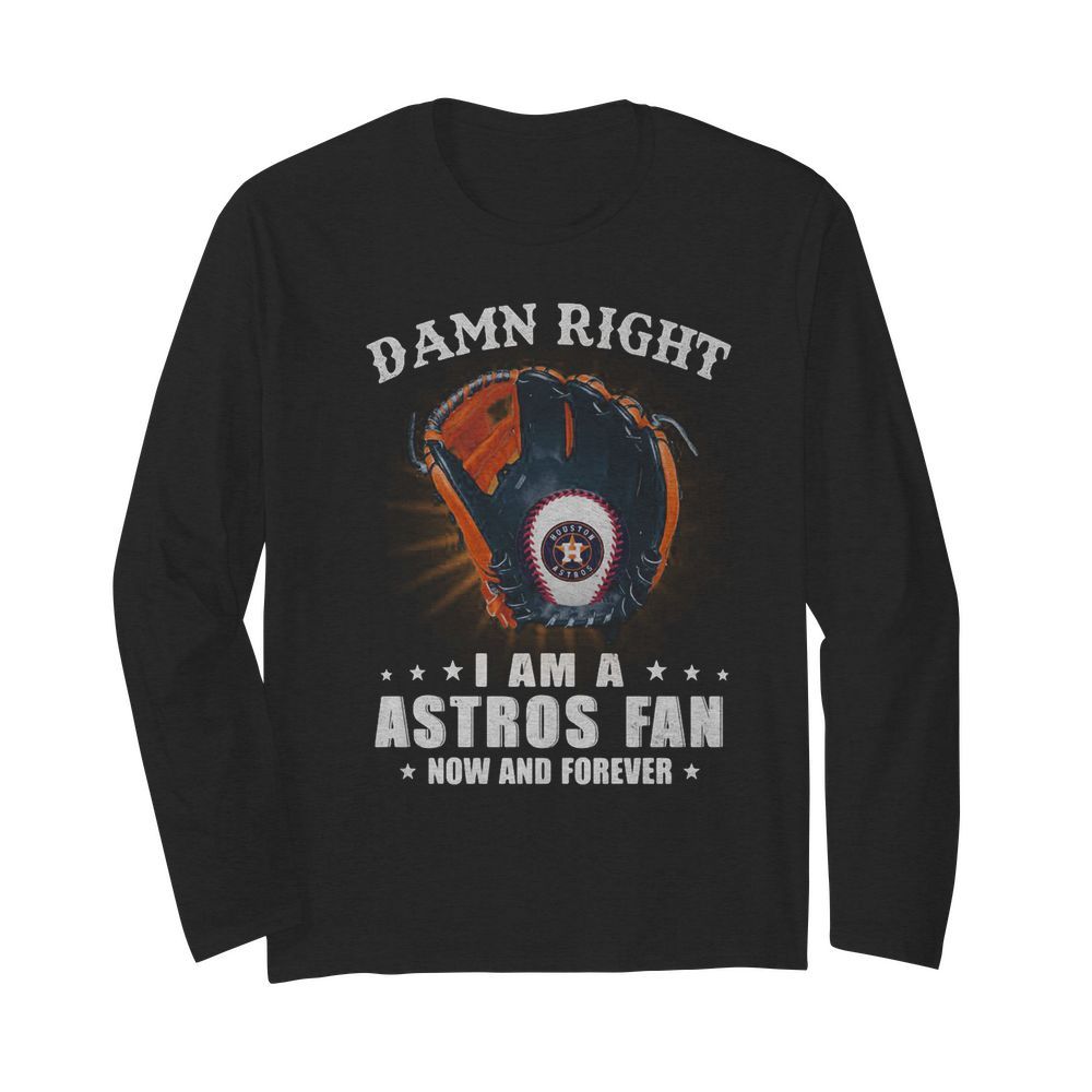 Damn right i am a houston astros fan now and forever stars  Long Sleeved T-shirt 