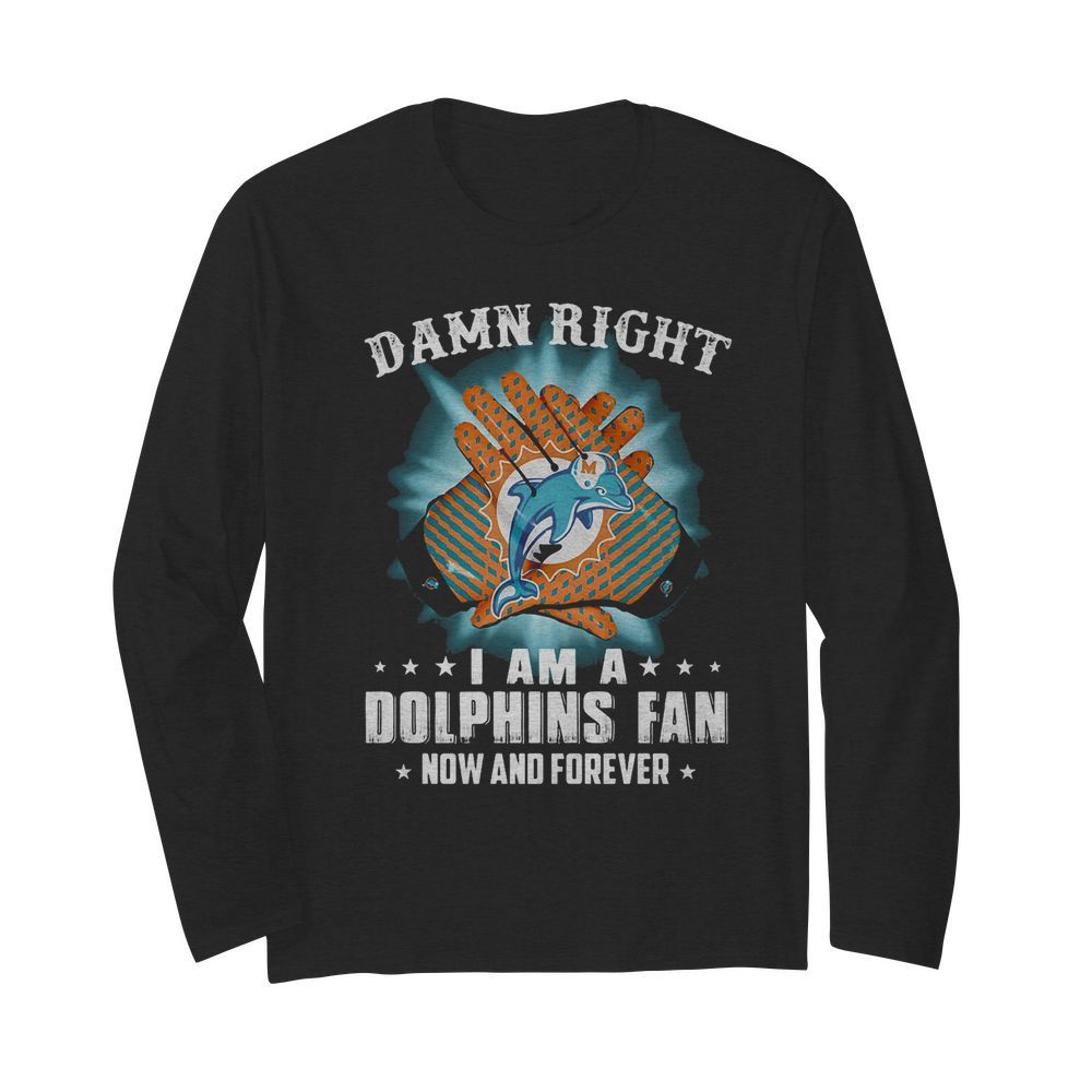 Damn right i am a miami dolphins football fan now and forever stars  Long Sleeved T-shirt 