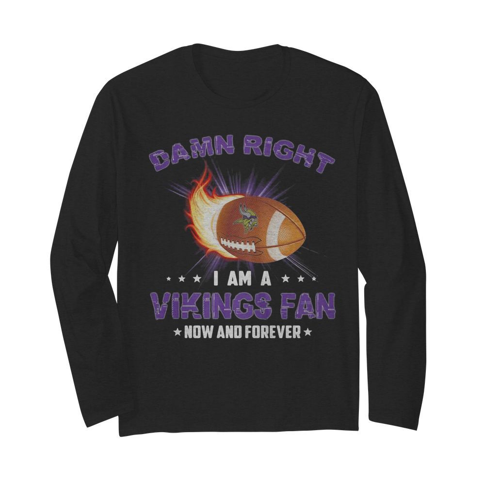 Damn right i am a minnesota vikings football fan now and forever stars  Long Sleeved T-shirt 