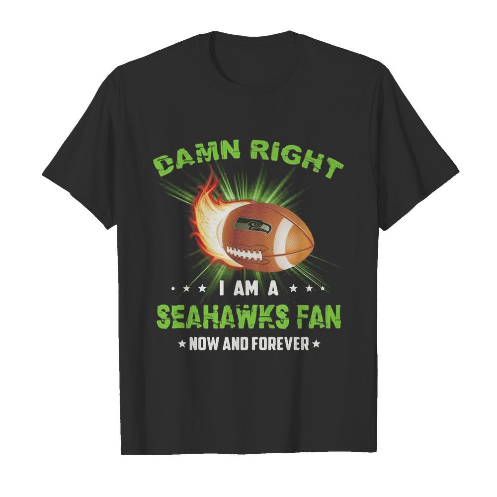 Damn right i am a seattle seahawks fan now and forever stars shirt