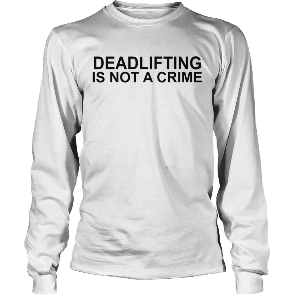 Deadlifting Is Not A Crime  Long Sleeve