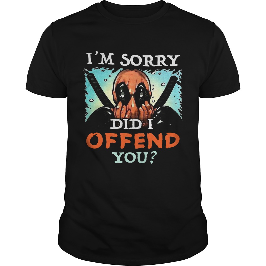 Deadpool Im Sorry Did I Offend You shirt