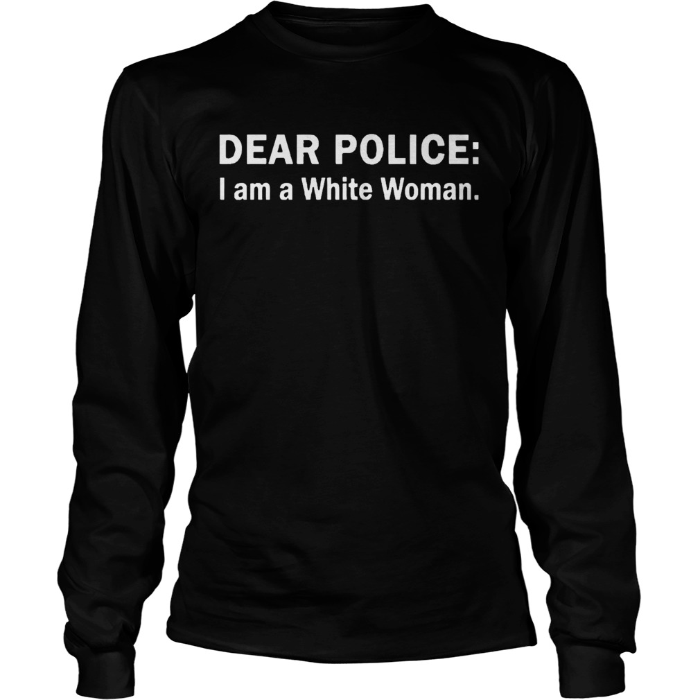 Dear Police I Am A White Woman  Long Sleeve