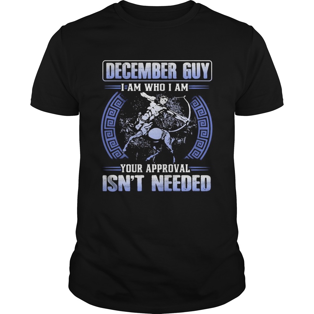 December guy I am who I am your approval isnt needed shirt