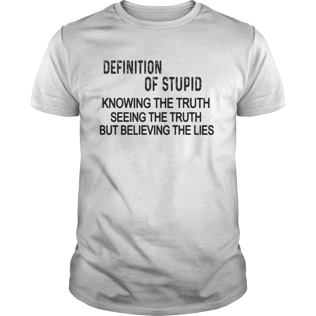 Definition of stupid knowing the truth seeing the truth but believing the lies shirt