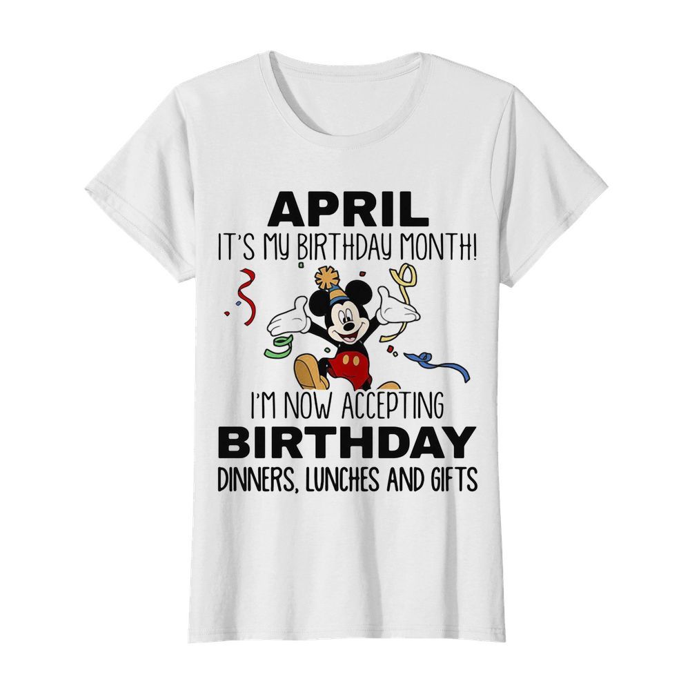 Disney mickey mouse april it’s my birthday month i’m now accepting birthday dinners lunches and gifts  Classic Women's T-shirt