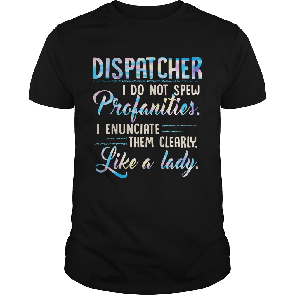 Dispatcher I Do Not Spew Profanities Enunciate them Clearly Like A Lady  Unisex