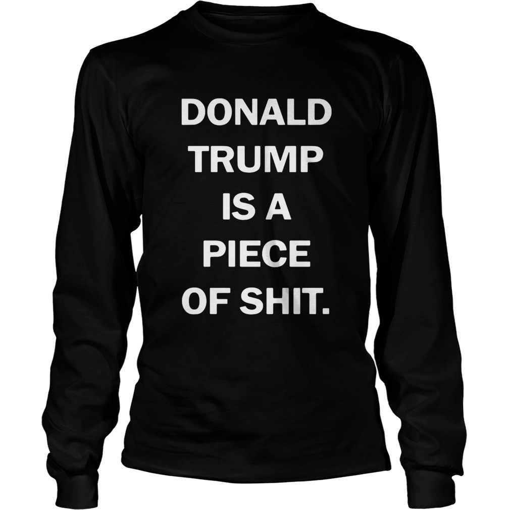 Donald Trump Is A Piece Of Shit  Long Sleeve