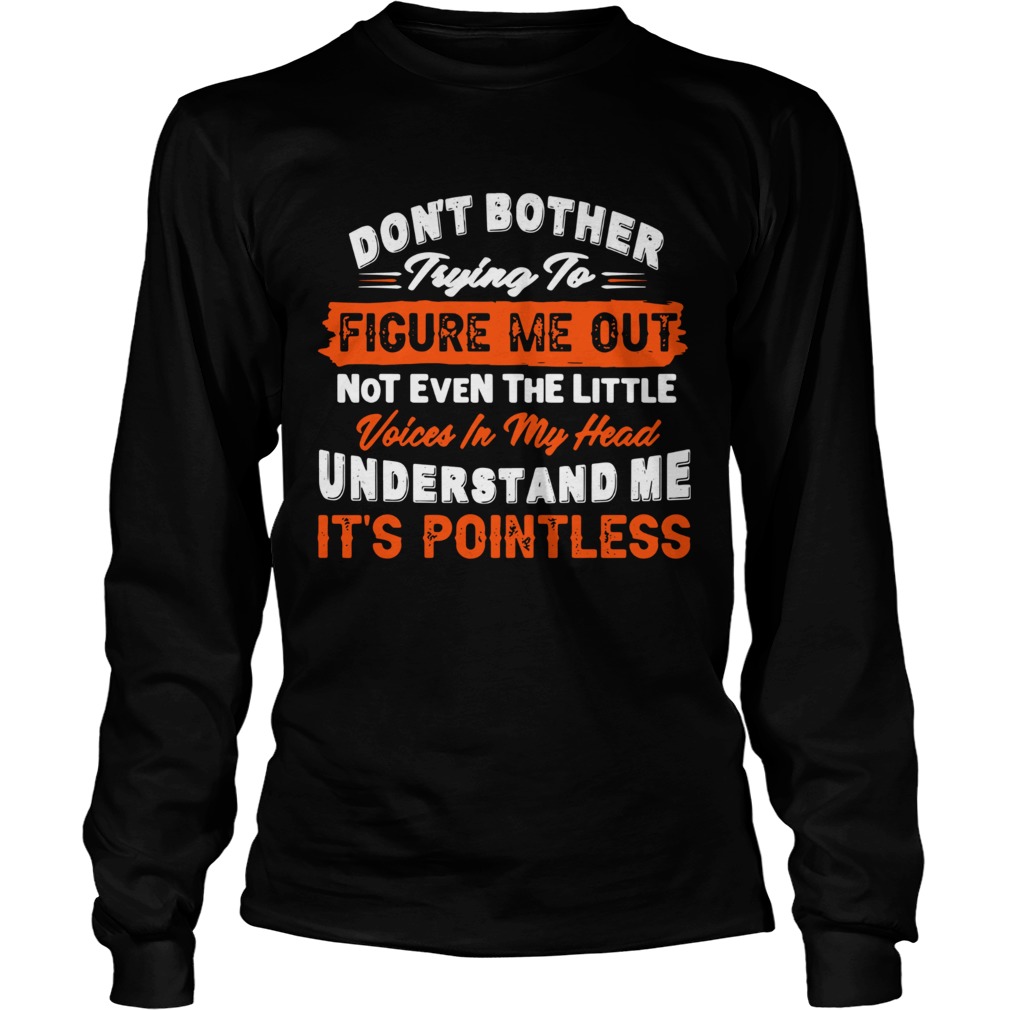 Dont Bother Trying To Figure Me Out Not Even The Little Voices In My Head Understand Me Its Point Long Sleeve