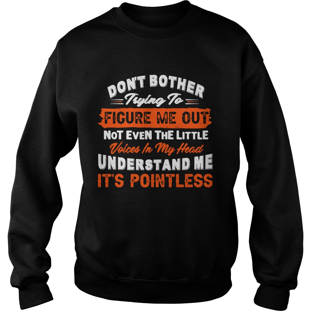 Dont Bother Trying To Figure Me Out Not Even The Little Voices In My Head Understand Me Its Point Sweatshirt