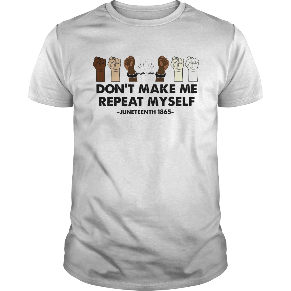 Dont Make Me Repeat Myself Juneteenth 1865 shirt