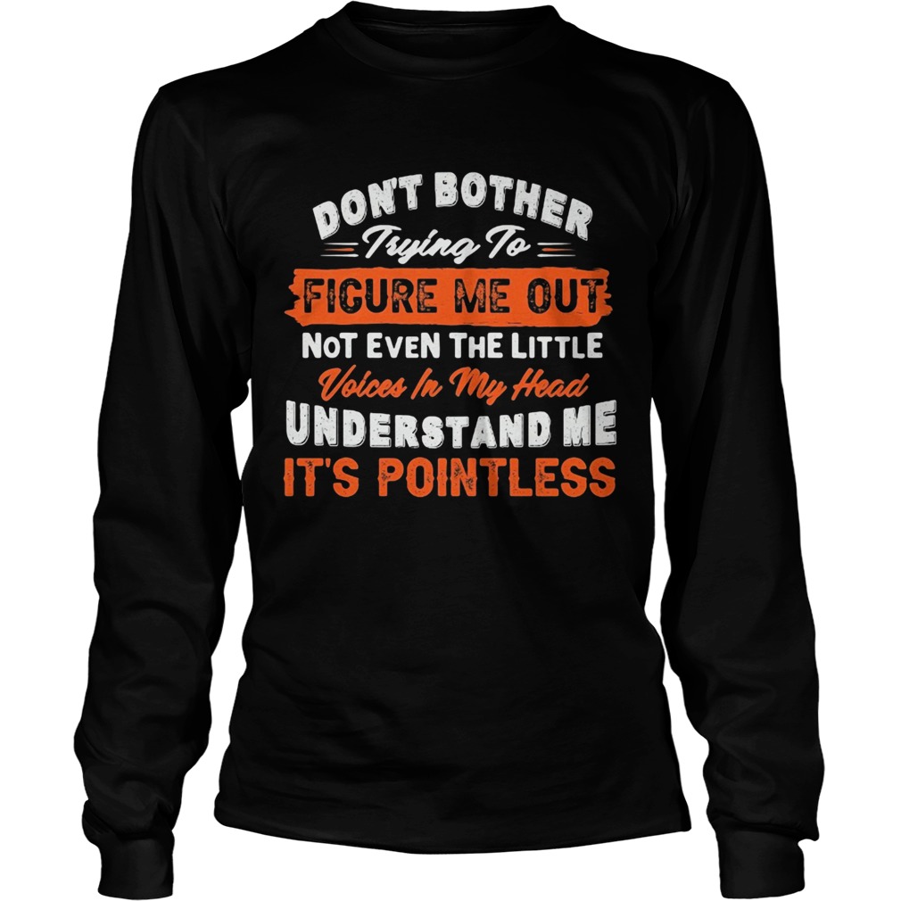 Dont bother trying to figure me out not even the little voices in my head understand me its point Long Sleeve