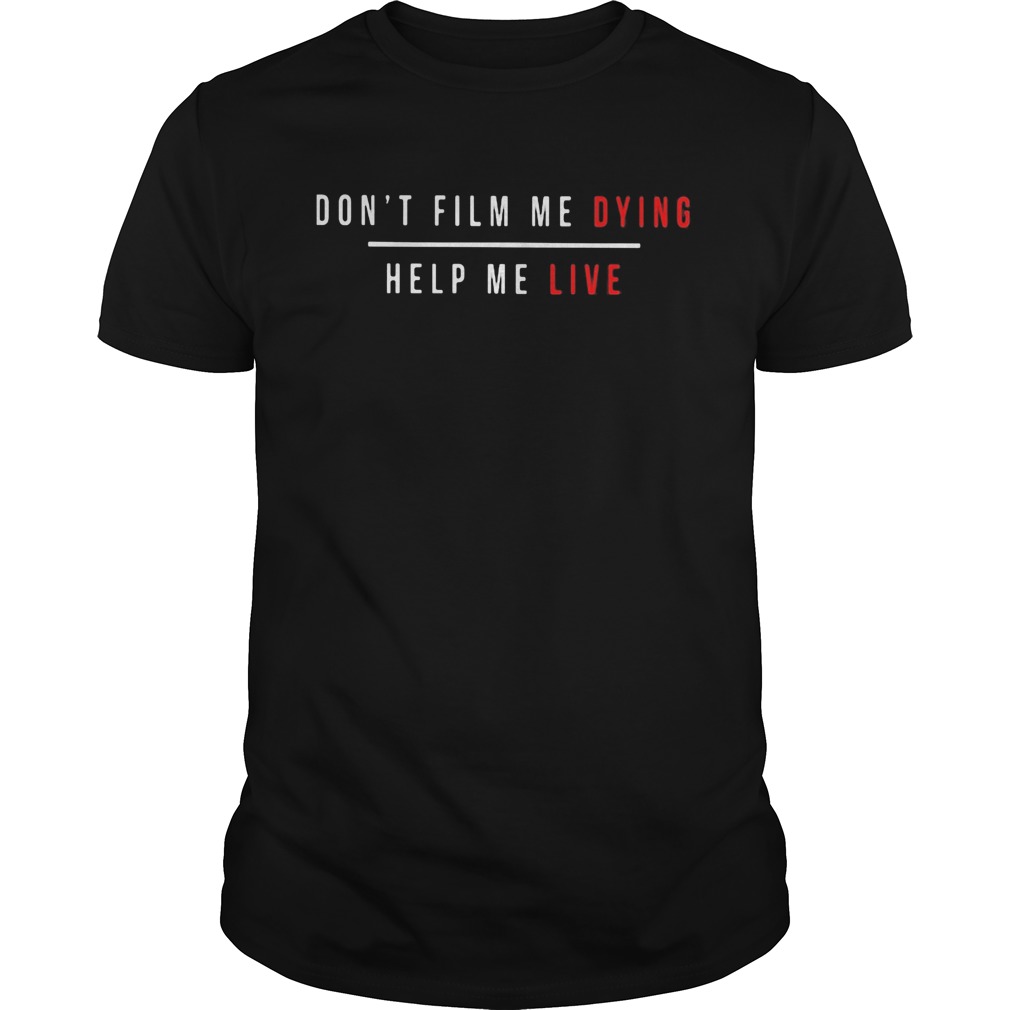 Dont film me dying help me live shirt