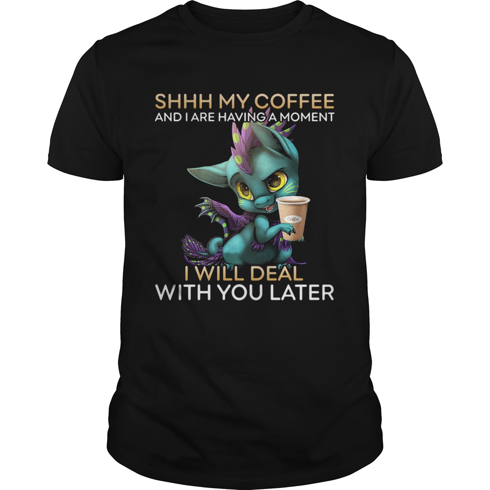 Dragon Shhh my coffee and I are having a moment I will deal with you late shirt