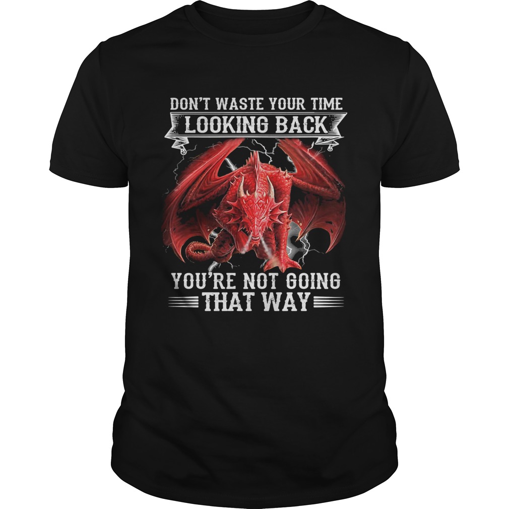 Dragon dont waste your time looking back youre not going that way shirt