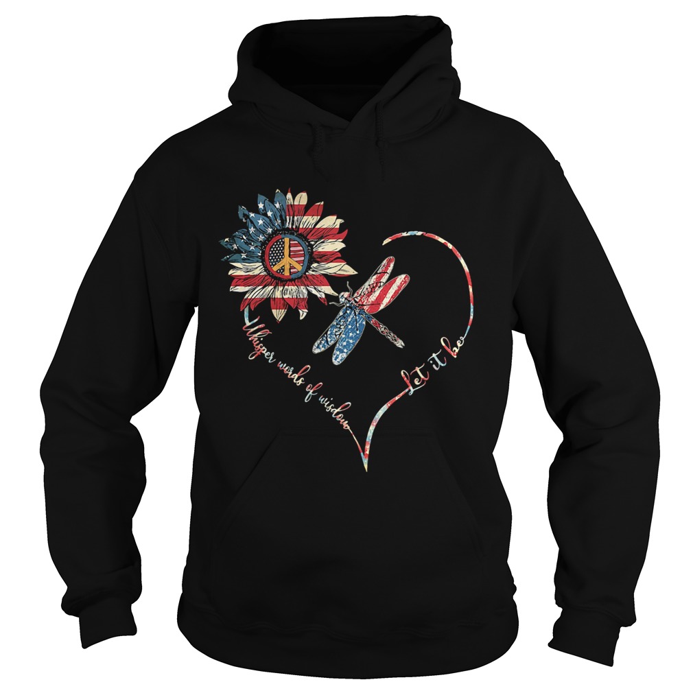 Dragonfly sunflower whisper words of wisdom let it be heart american flag independence day  Hoodie