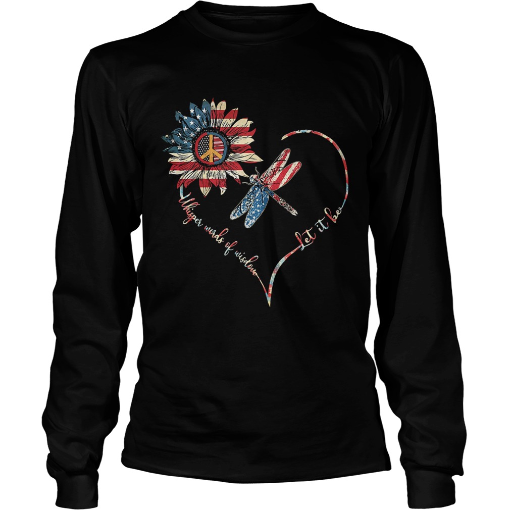 Dragonfly sunflower whisper words of wisdom let it be heart american flag independence day  Long Sleeve