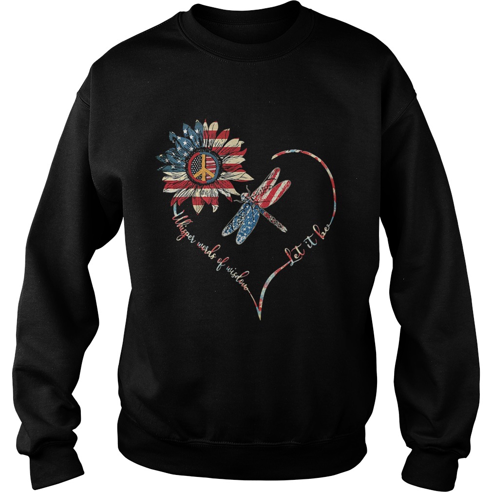 Dragonfly sunflower whisper words of wisdom let it be heart american flag independence day  Sweatshirt