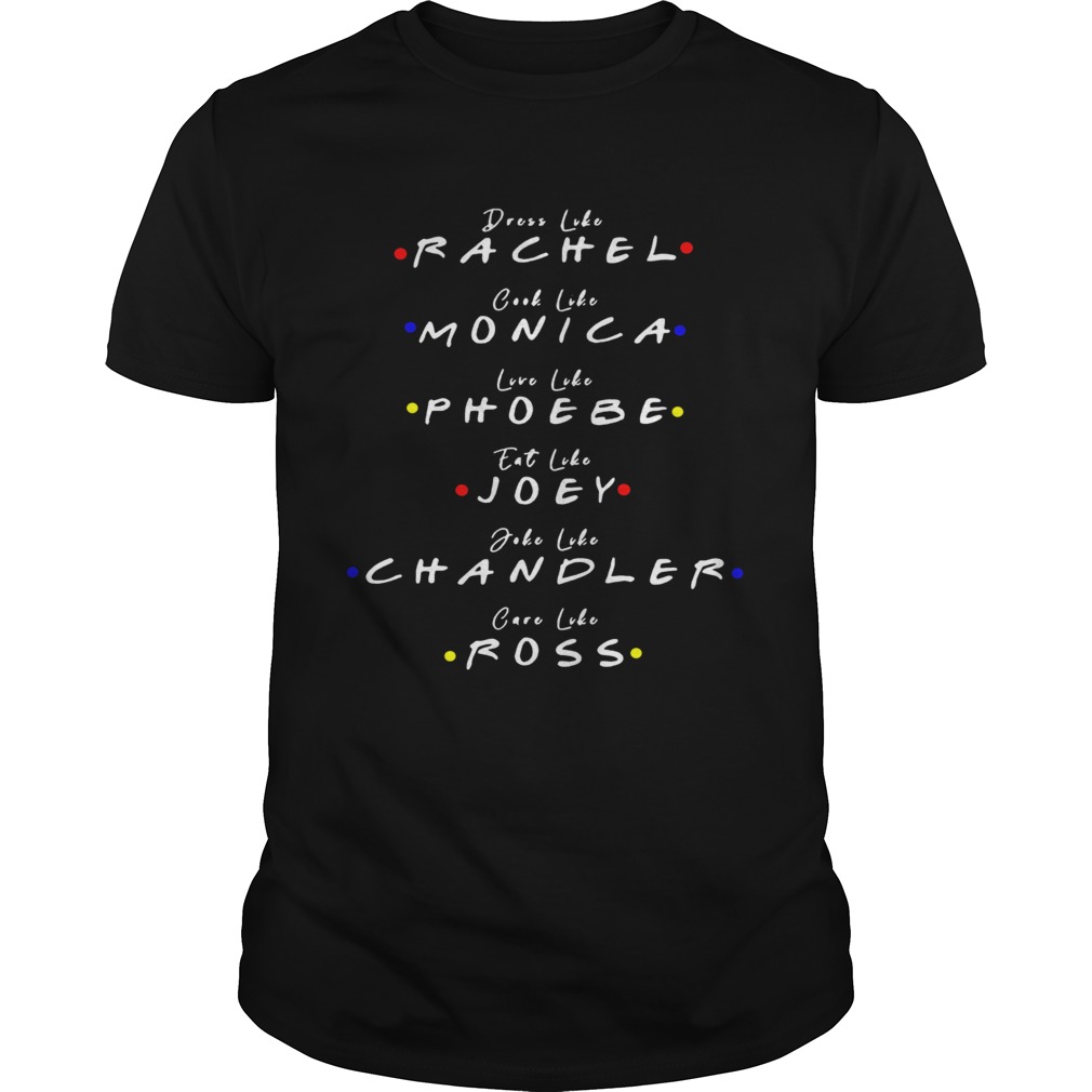 Dress Like Rachel Cook Like Monica Live Like Phoebe Eat Like Joey shirt