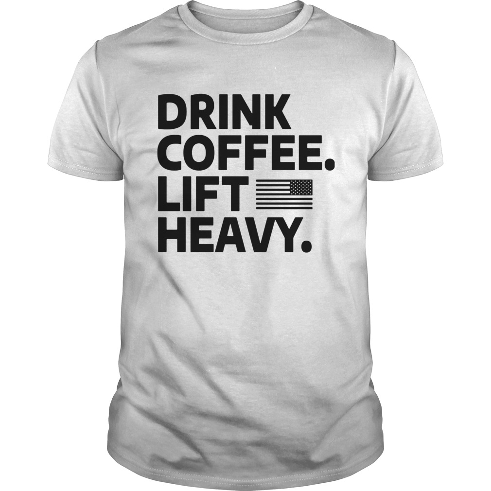 Drink coffee lift heavy flag shirt