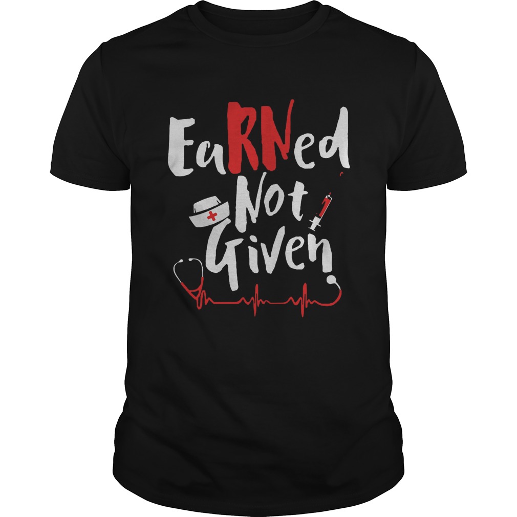 Earned Not Given Nurse Heart shirt