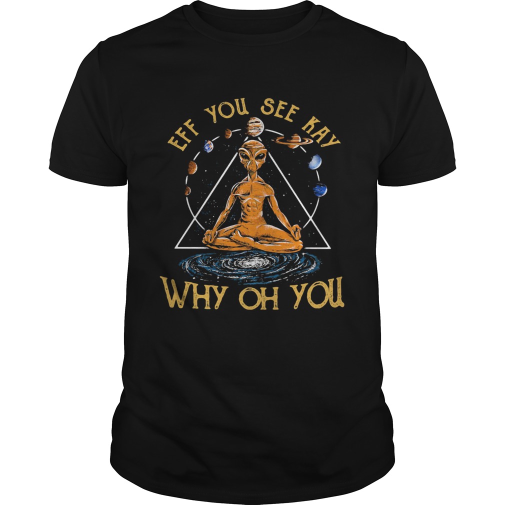 Eff you see kay why oh you alien yoga shirt