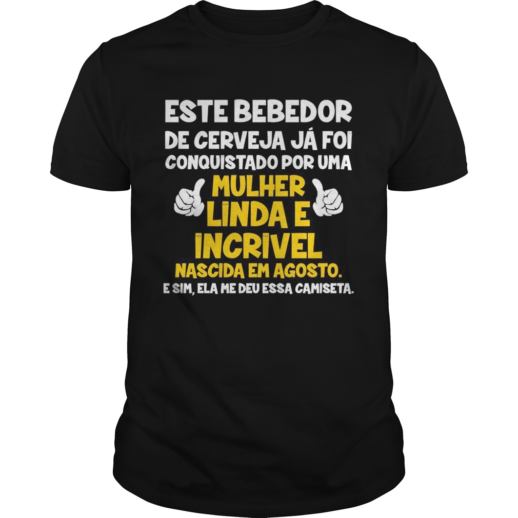 Este bebedor de cerveja ja foi conquistado por uma mulher linda e incrivel nascida em agosto shirt