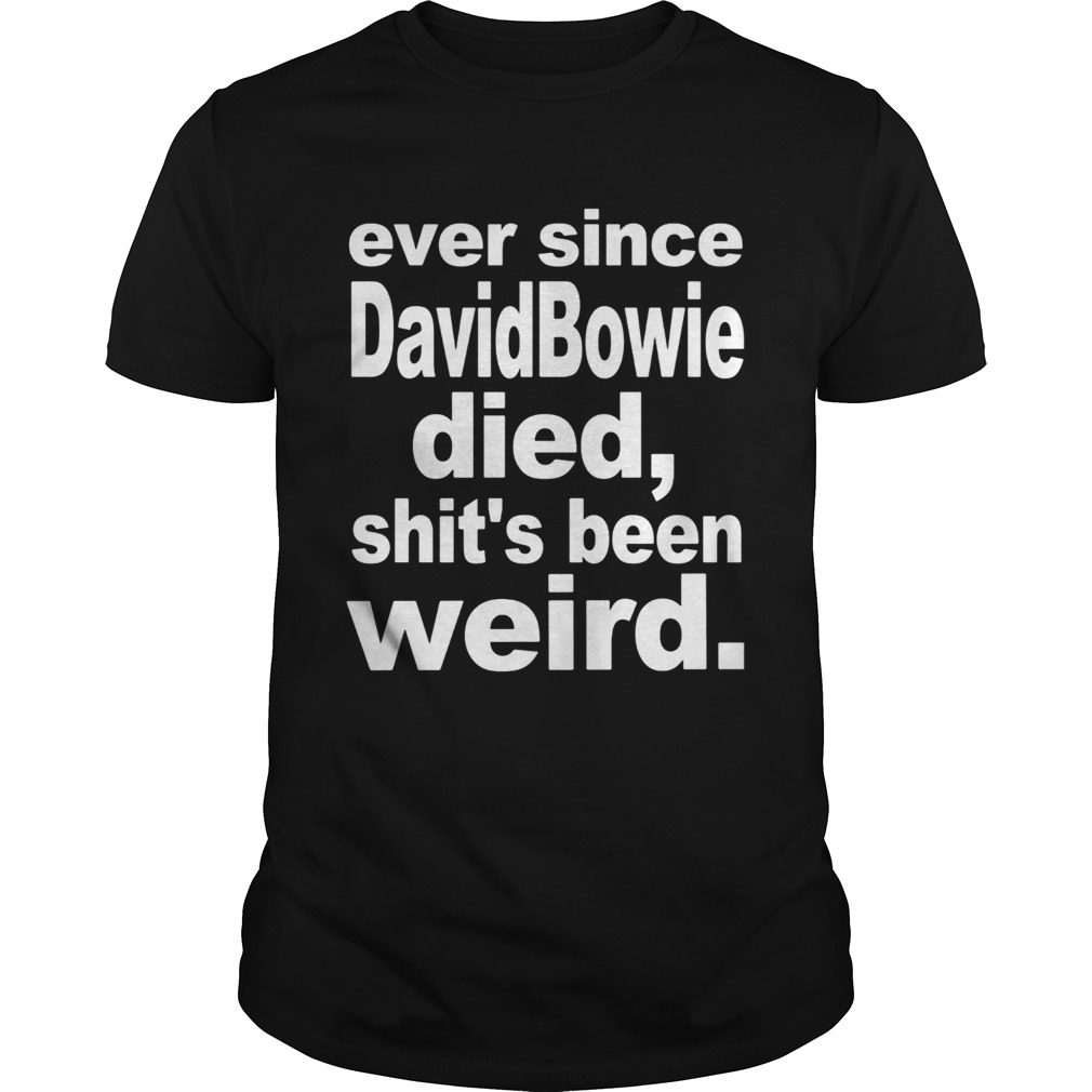 Ever since david bowie died shits been weird shirt