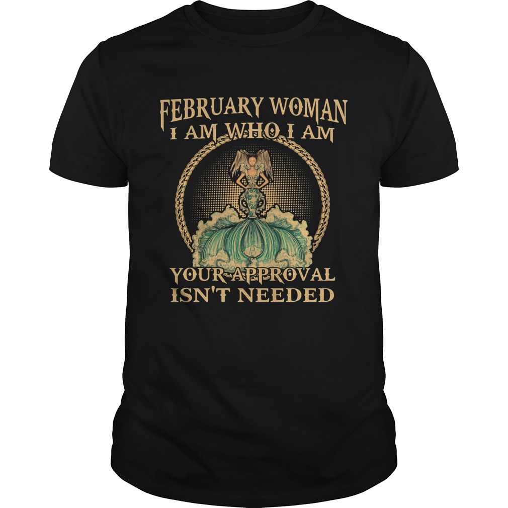 February Woman I Am Who I Am Your Approval Isnt Needed  Unisex