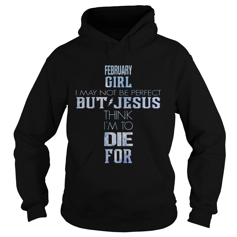 February girl I may not be perfect but Jesus think Im to die for  Hoodie