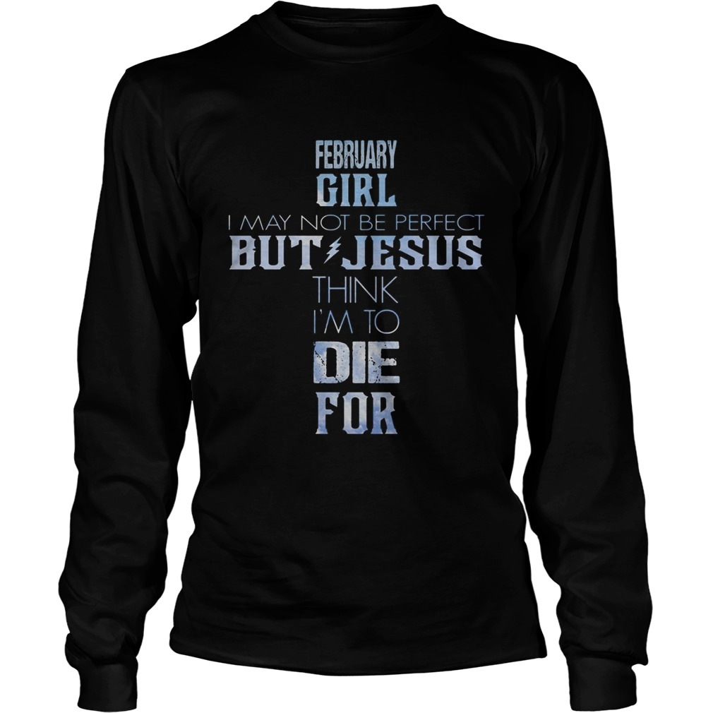 February girl I may not be perfect but Jesus think Im to die for  Long Sleeve