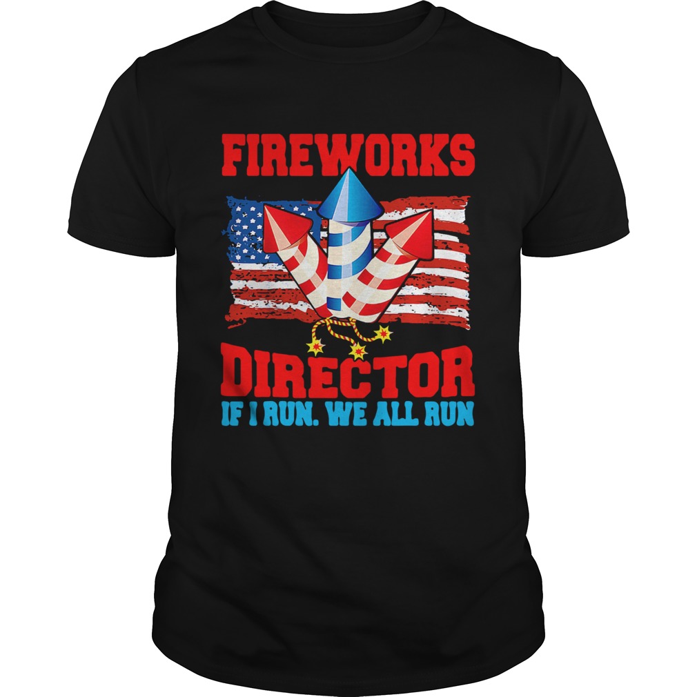 Fireworks Director If I Run We All Run Happy Independence Day shirt