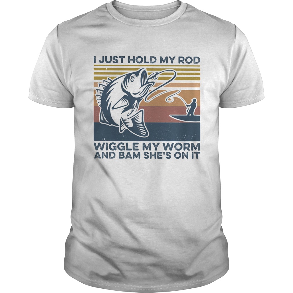 Fishing I just hold my rod wiggle my worm and bam shes on it vintage retro shirt